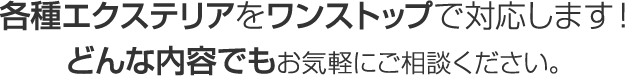 各種エクステリアをワンストップで対応します！どんな内容でもお気軽にご相談ください。